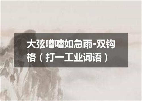 大弦嘈嘈如急雨·双钩格（打一工业词语）