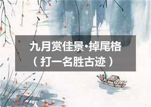 九月赏佳景·掉尾格（打一名胜古迹）
