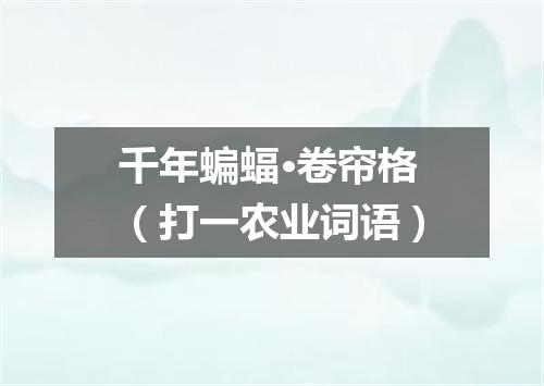千年蝙蝠·卷帘格（打一农业词语）