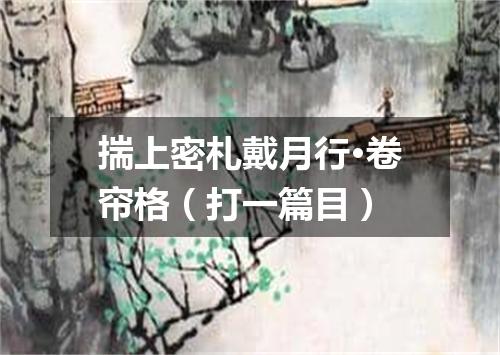 揣上密札戴月行·卷帘格（打一篇目）