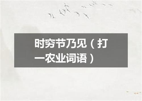 时穷节乃见（打一农业词语）