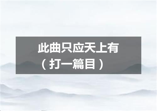 此曲只应天上有（打一篇目）