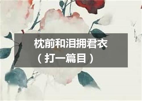 枕前和泪拥君衣（打一篇目）