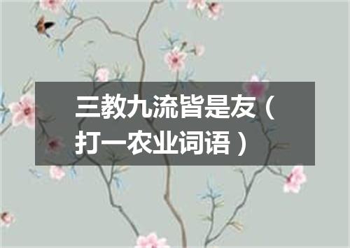 三教九流皆是友（打一农业词语）