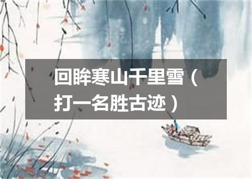 回眸寒山千里雪（打一名胜古迹）