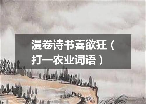 漫卷诗书喜欲狂（打一农业词语）