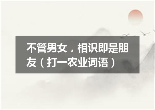 不管男女，相识即是朋友（打一农业词语）