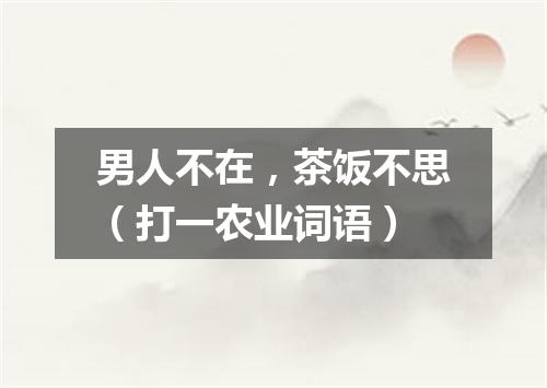 男人不在，茶饭不思（打一农业词语）