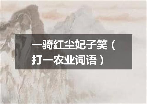 一骑红尘妃子笑（打一农业词语）