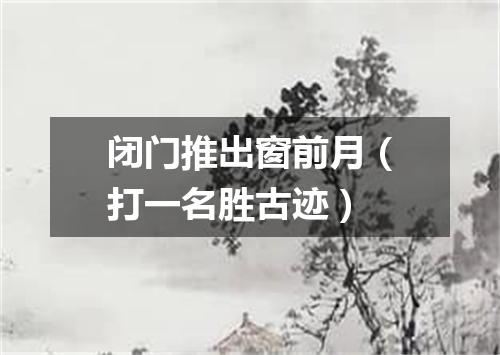 闭门推出窗前月（打一名胜古迹）