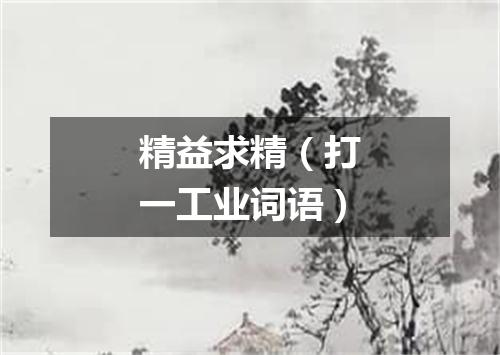 精益求精（打一工业词语）