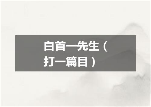白首一先生（打一篇目）