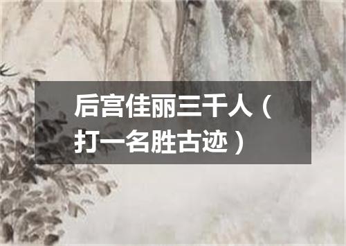 后宫佳丽三千人（打一名胜古迹）