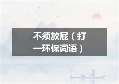 不须放屁（打一环保词语）