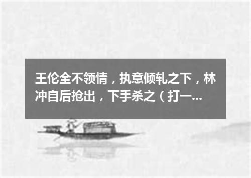 王伦全不领情，执意倾轧之下，林冲自后抢出，下手杀之（打一农业词语）