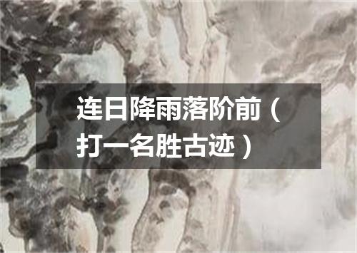 连日降雨落阶前（打一名胜古迹）