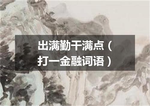 出满勤干满点（打一金融词语）