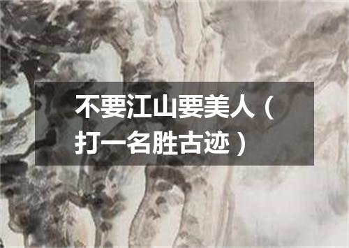 不要江山要美人（打一名胜古迹）