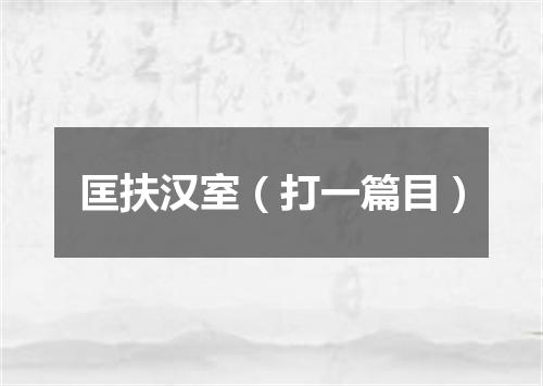匡扶汉室（打一篇目）