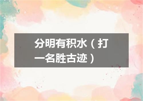 分明有积水（打一名胜古迹）