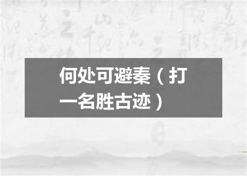 何处可避秦（打一名胜古迹）