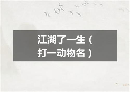 江湖了一生（打一动物名）