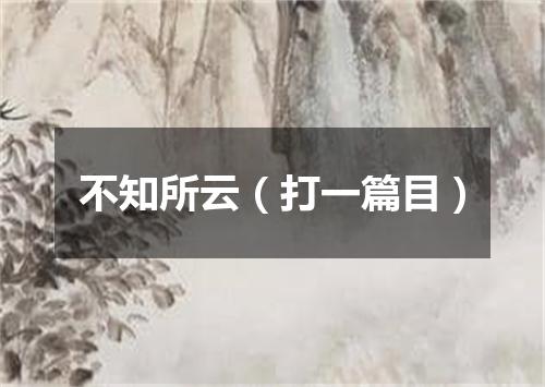 不知所云（打一篇目）