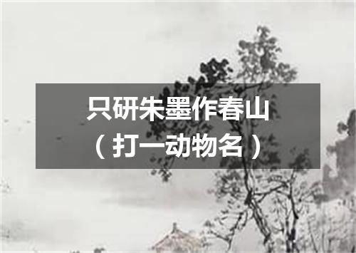 只研朱墨作春山（打一动物名）