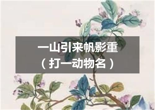 一山引来帆影重（打一动物名）