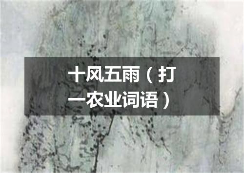 十风五雨（打一农业词语）