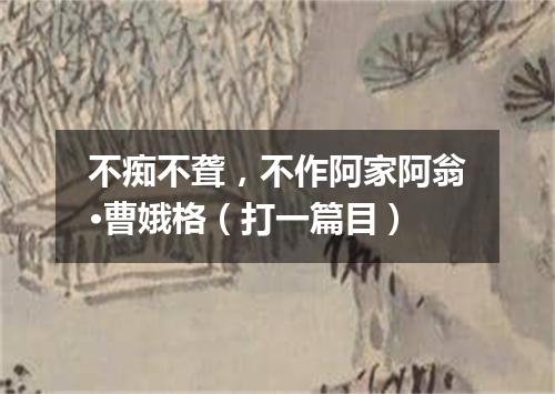 不痴不聋，不作阿家阿翁·曹娥格（打一篇目）
