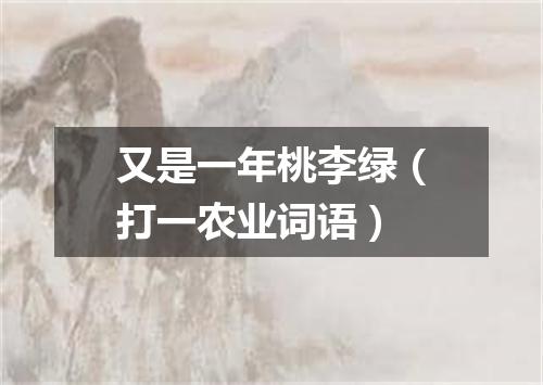 又是一年桃李绿（打一农业词语）