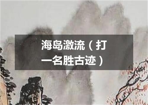 海岛激流（打一名胜古迹）