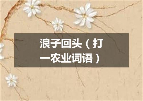 浪子回头（打一农业词语）