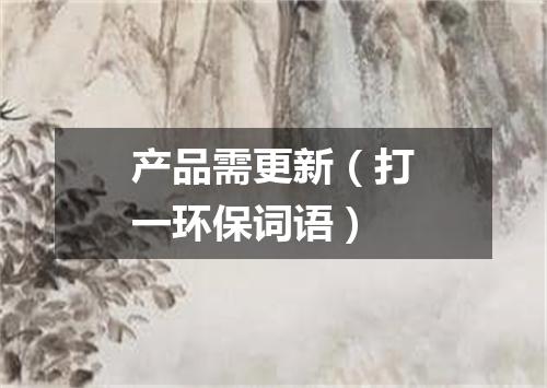 产品需更新（打一环保词语）