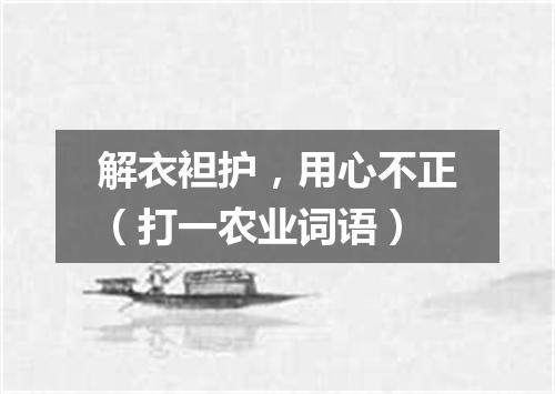 解衣袒护，用心不正（打一农业词语）