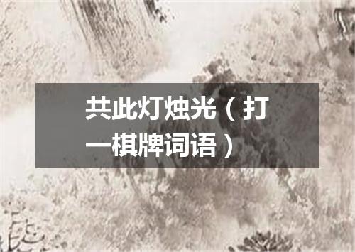 共此灯烛光（打一棋牌词语）