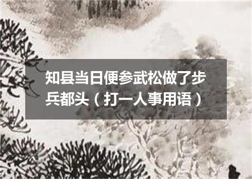 知县当日便参武松做了步兵都头（打一人事用语）