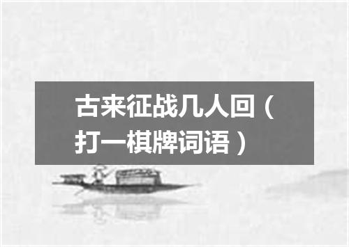 古来征战几人回（打一棋牌词语）