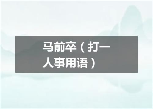 马前卒（打一人事用语）