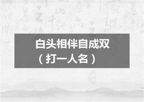白头相伴自成双（打一人名）