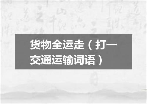 货物全运走（打一交通运输词语）