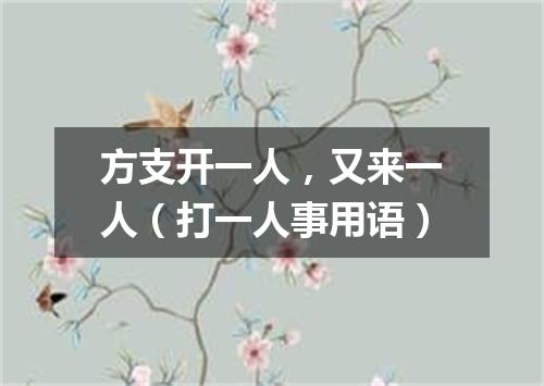 方支开一人，又来一人（打一人事用语）