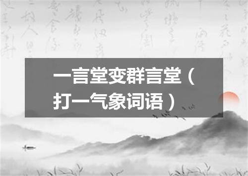 一言堂变群言堂（打一气象词语）