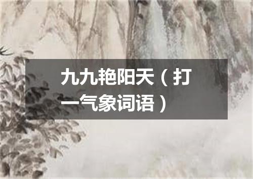 九九艳阳天（打一气象词语）