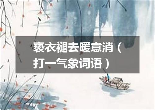 亵衣褪去暖意消（打一气象词语）