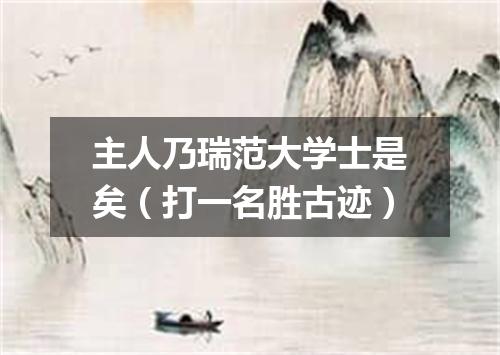 主人乃瑞范大学士是矣（打一名胜古迹）