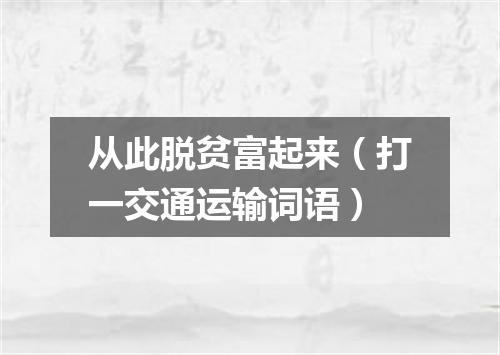 从此脱贫富起来（打一交通运输词语）