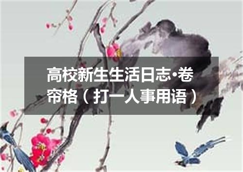 高校新生生活日志·卷帘格（打一人事用语）