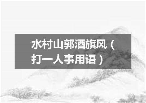 水村山郭酒旗风（打一人事用语）